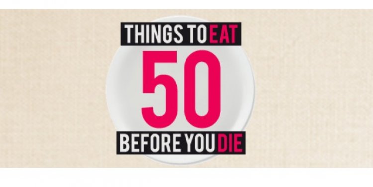 50 Things to Eat Before Your Die